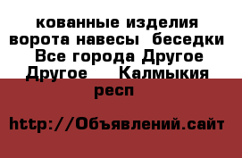 кованные изделия ворота,навесы, беседки  - Все города Другое » Другое   . Калмыкия респ.